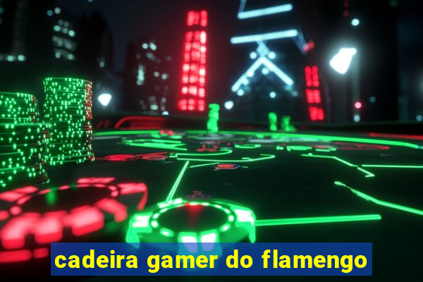 cadeira gamer do flamengo